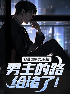 穿进男频文，我把男主的路给堵了！免费阅读，穿进男频文，我把男主的路给堵了！章节目录
