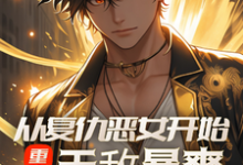 在线免费阅读重生：从复仇恶女开始，无敌暴爽完整小说-有书评