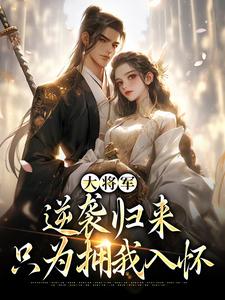大将军逆袭归来，只为拥我入怀免费阅读，大将军逆袭归来，只为拥我入怀章节目录