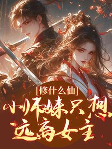 修什么仙，小师妹只想远离女主小说，修什么仙，小师妹只想远离女主在线阅读