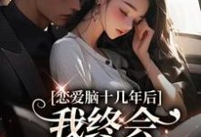恋爱脑十几年后,我终会慧眼识霸总小说的免费阅读版本在哪里可以找到?-有书评