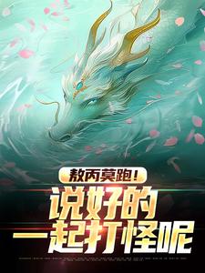 求敖丙莫跑！说好的一起打怪呢小说的全文免费阅读链接