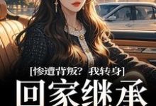 已完结小说《惨遭背叛?我转身回家继承亿万家产》在线章节阅读-有书评