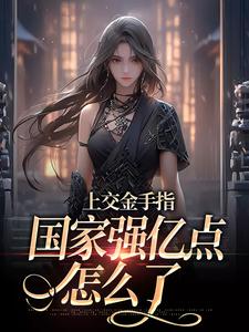 上交金手指，国家强亿点怎么了完整版小说，上交金手指，国家强亿点怎么了免费阅读