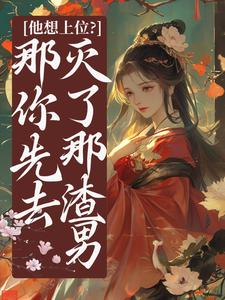 小说《他想上位？那你先去灭了那渣男》章节免费阅读