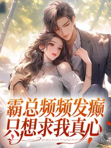 霸总频频发癫，只想求我真心这本小说在哪里可以看？哪里有免费试读章节？