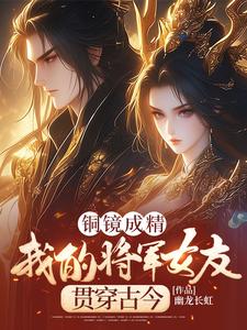 在线寻找铜镜成精，我的将军女友贯穿古今小说的无删减版本