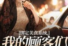 《绑定美食系统，我的顾客们真香了》林味小说免费阅读完整版-有书评