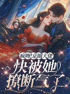 疯吻！京圈大佬快被她撩断气了小说完结版章节免费阅读