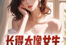 完整版的长得太像女生,受邀参加了综艺小说在哪里可以免费读到?-有书评