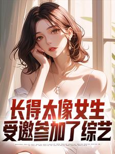 完整版的长得太像女生，受邀参加了综艺小说在哪里可以免费读到？
