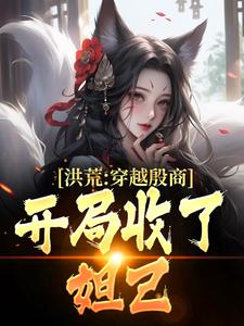 免费看洪荒：穿越殷商，开局收了妲己小说的网站有哪些？