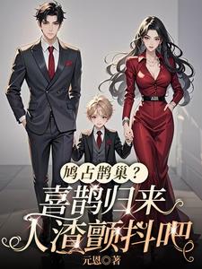 完结版《鸠占鹊巢？喜鹊归来，人渣颤抖吧》章节目录在线阅读