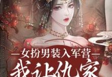 女扮男装入军营，我让仇家瑟瑟发抖小说免费资源，女扮男装入军营，我让仇家瑟瑟发抖在线阅读-有书评