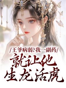 王爷病弱？我一副药就让他生龙活虎小说完结了吗？在哪里可以免费读到？