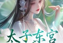 太子东宫藏美人免费阅读，太子东宫藏美人章节目录-有书评