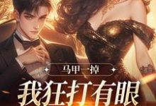 马甲一掉,我狂打有眼无珠的哥哥脸小说的最新章节在哪里更新?免费追踪阅读-有书评