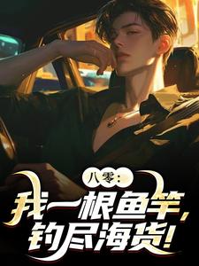 八零：我一根鱼竿，钓尽海货！小说有没有完整的免费版本在线阅读？