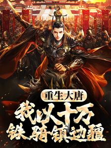 小说完整版《重生大唐，我以十万铁骑镇边疆》免费阅读