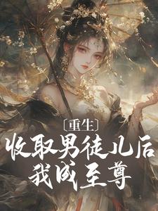 重生：收取男徒儿后我成至尊小说阅读，重生：收取男徒儿后我成至尊完结版