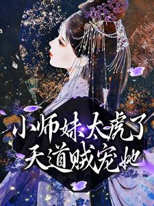 《小师妹太虎了，天道贼宠她》小说章节列表免费试读，天宁小说在线阅读