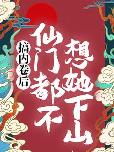 小说《搞内卷后，仙门都不想她下山》完整版在线章节免费阅读