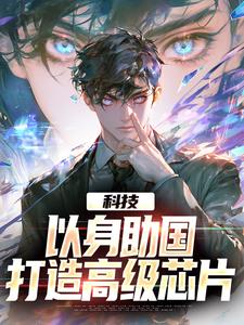 完结版《科技：以身助国，打造高级芯片》在线免费阅读
