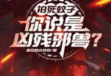 完整版《拍死蚊子,你说是凶残邪兽?》小说免费阅读-有书评