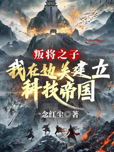 在线寻找叛将之子？我在边关建立科技帝国小说的无删减版本