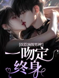 误惹顶级男神！一吻定终身章节免费在线阅读，施令窈商庭完结版