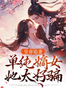 已完结小说《皇帝追妻，单纯嫡女她太好骗》在线章节阅读
