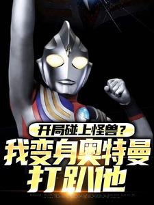 开局碰上怪兽？我变身奥特曼打趴他完整版小说，开局碰上怪兽？我变身奥特曼打趴他最新章节