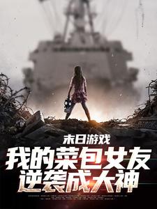 《末日游戏：我的菜包女友逆袭成大神》小说免费阅读完整版