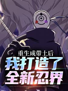 完整版《重生成带土后，我打造了全新忍界》小说免费阅读