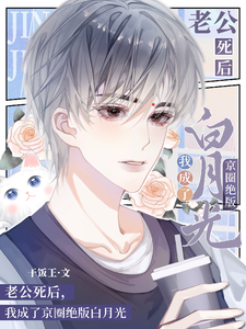 完结版《老公死后，我成了京圈绝版白月光》章节目录在线阅读