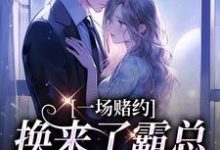 完结版《一场赌约,换来了霸总的甜蜜爱恋》章节目录在线阅读-有书评