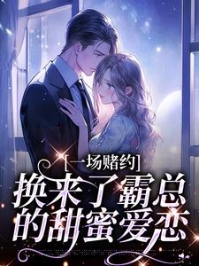 完结版《一场赌约，换来了霸总的甜蜜爱恋》章节目录在线阅读