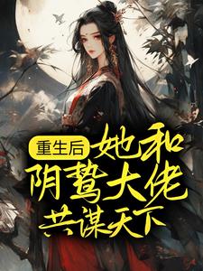重生后，她和阴鸷大佬共谋天下小说最新章节在哪里可以读到？