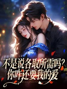 已完结小说《不是说各取所需吗？你咋还要我的爱》在线章节阅读