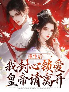 完结版《重生后，我封心锁爱，皇帝请离开》章节阅读
