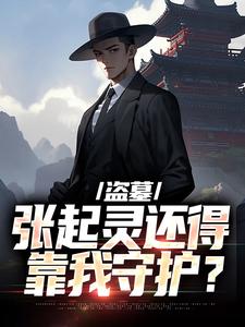 盗墓：张起灵还得靠我守护？小说的最新章节在哪里更新？免费追踪阅读