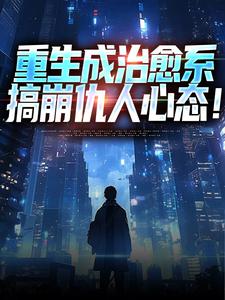 重生成治愈系，搞崩仇人心态！这本小说完结了吗？免费查看最新章节
