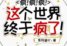 疯！疯！疯！这个世界终于疯了！小说的无弹窗阅读体验，寻找免费阅读网站-有书评
