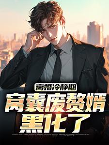离婚冷静期，窝囊废赘婿黑化了小说完结了吗？在哪里可以免费读到？