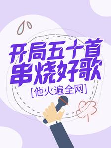 小说《开局五十首串烧好歌，他火遍全网》完整版章节免费阅读