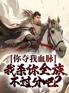你夺我血脉，我杀你全族不过分吧？小说的最新章节在哪里更新？免费追踪阅读