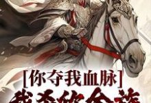 完结版《你夺我血脉，我杀你全族不过分吧？》章节阅读-有书评