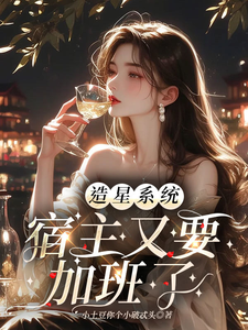 在线寻找造星系统，宿主又要加班了小说的无删减版本
