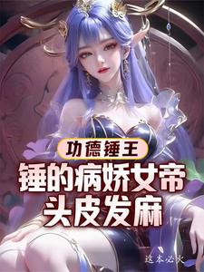 功德锤王：锤的病娇女帝头皮发麻武亦，功德锤王：锤的病娇女帝头皮发麻完整版最新章节
