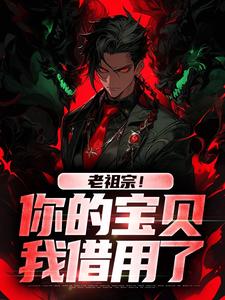 已完结小说《老祖宗！你的宝贝我借用了》章节在线阅读